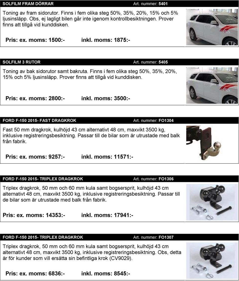 Finns i fem olika steg 50%, 35%, 20%, 15% och 5% ljusinsläpp. Prover finns att tillgå vid kunddisken. Pris: ex. moms: 2800:- inkl. moms: 3500:- FORD F-150 2015- FAST DRAGKROK Art.