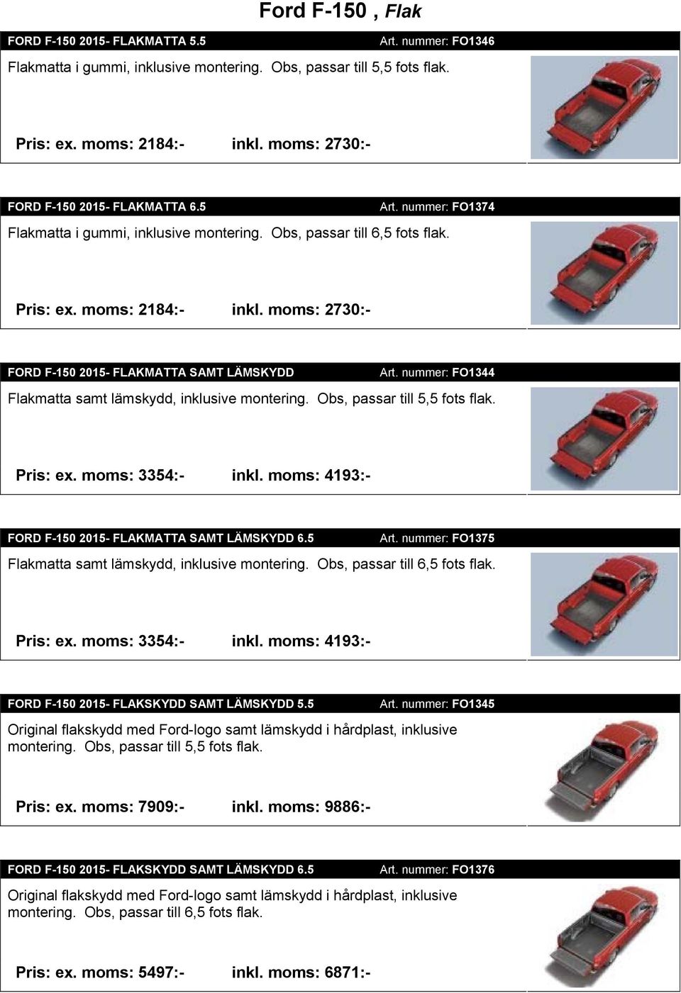 moms: 2730:- FORD F-150 2015- FLAKMATTA SAMT LÄMSKYDD Art. nummer: FO1344 Flakmatta samt lämskydd, inklusive montering. Obs, passar till 5,5 fots flak. Pris: ex. moms: 3354:- inkl.