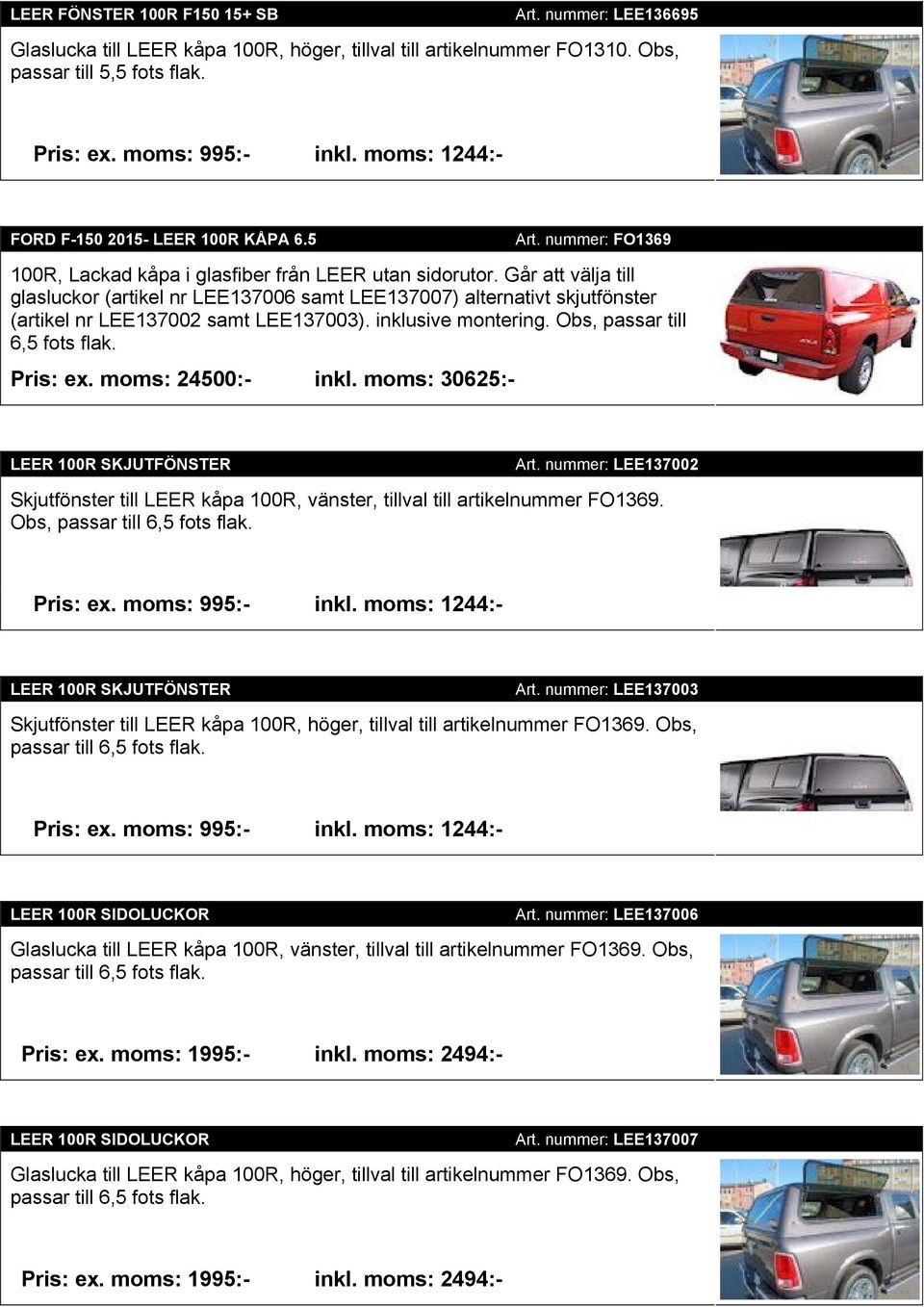 Går att välja till glasluckor (artikel nr LEE137006 samt LEE137007) alternativt skjutfönster (artikel nr LEE137002 samt LEE137003). inklusive montering. Obs, passar till 6,5 fots flak. Pris: ex.