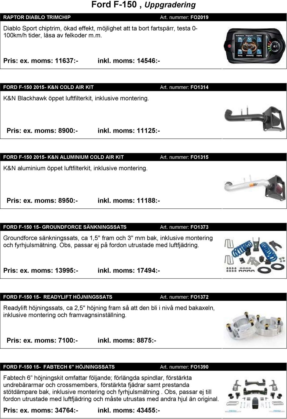 moms: 11125:- FORD F-150 2015- K&N ALUMINIUM COLD AIR KIT K&N aluminium öppet luftfilterkit, inklusive montering. Art. nummer: FO1315 Pris: ex. moms: 8950:- inkl.