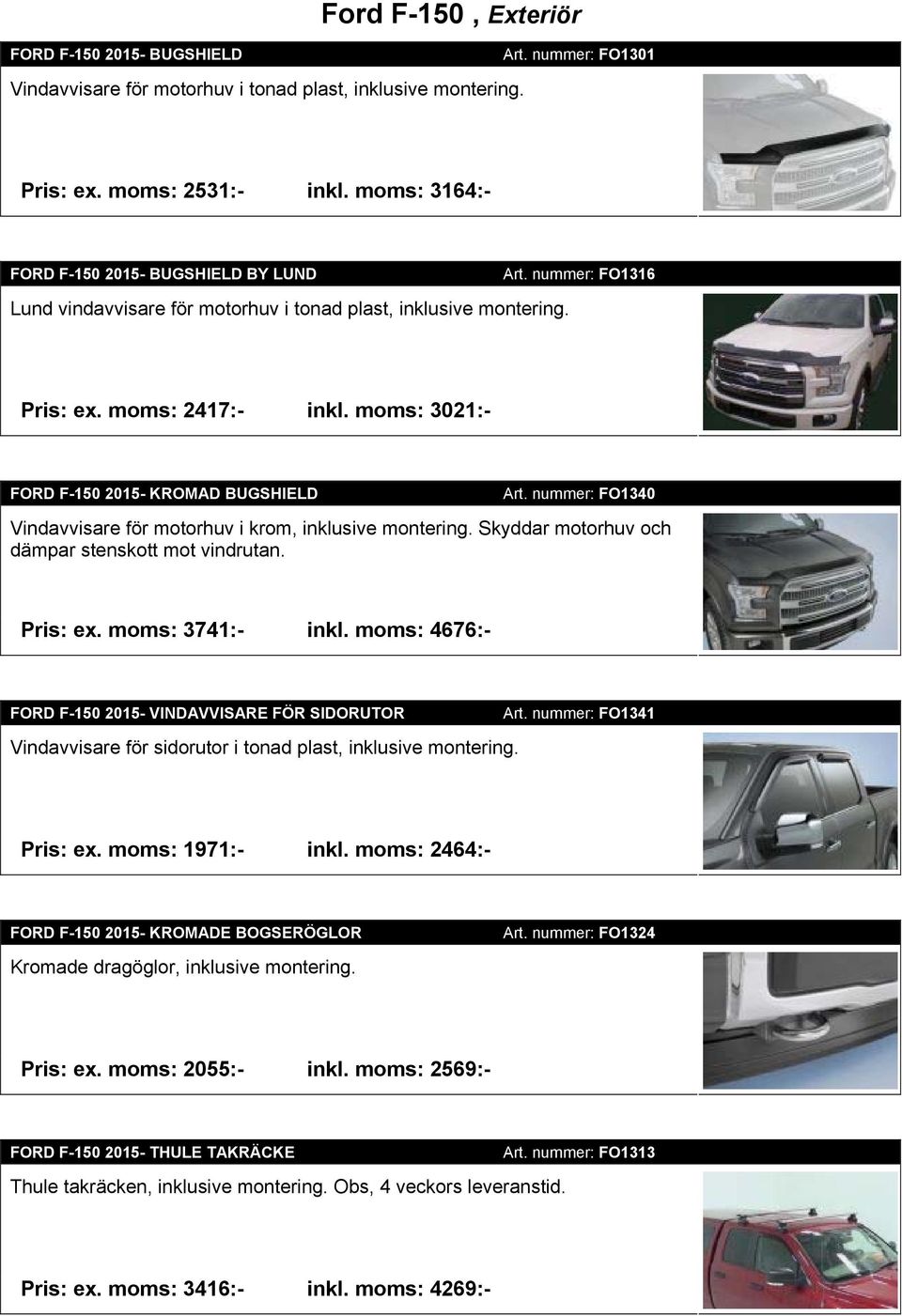 moms: 3021:- FORD F-150 2015- KROMAD BUGSHIELD Art. nummer: FO1340 Vindavvisare för motorhuv i krom, inklusive montering. Skyddar motorhuv och dämpar stenskott mot vindrutan. Pris: ex.