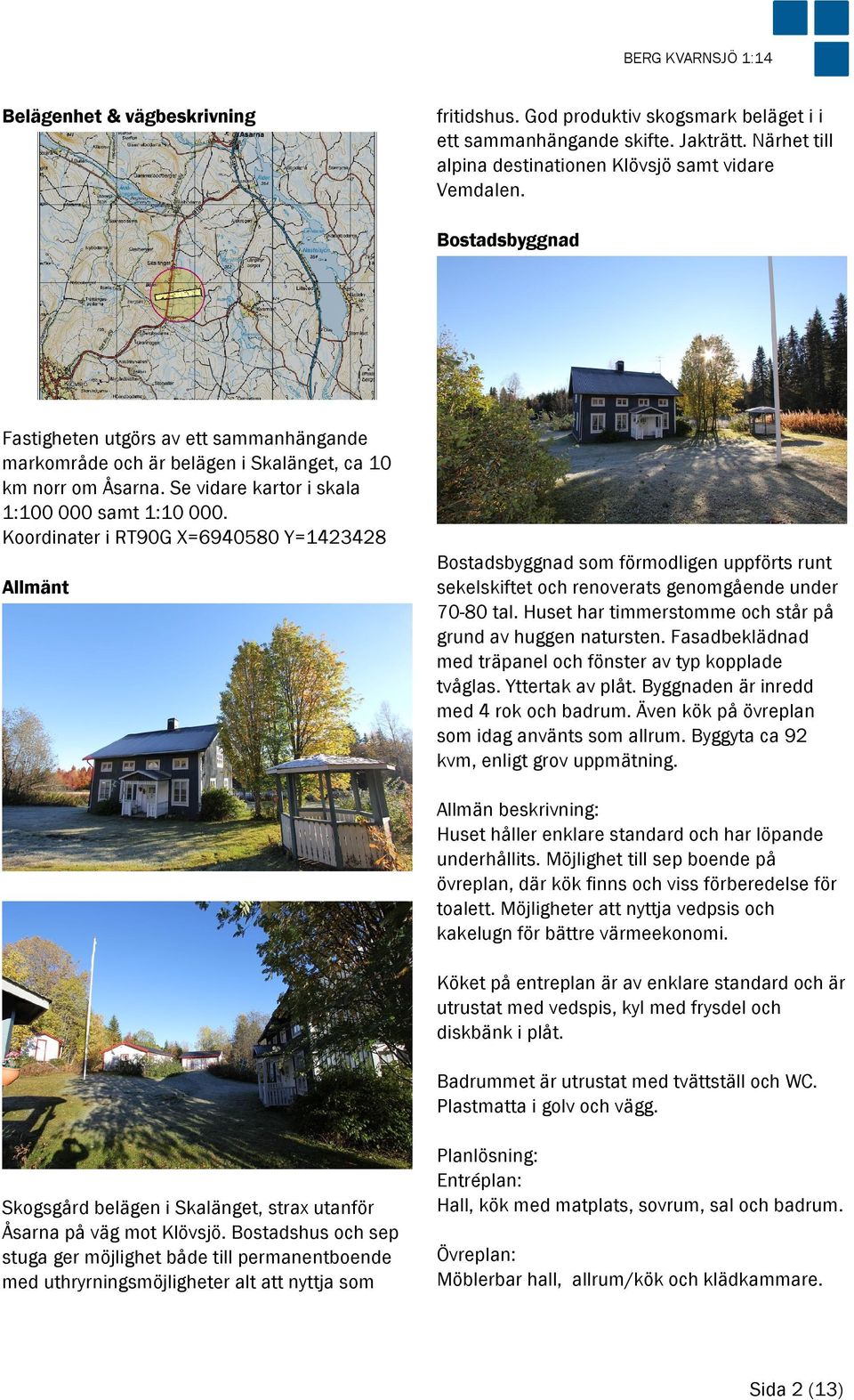 Koordinater i RT90G X=6940580 Y=1423428 Allmänt Bostadsbyggnad som förmodligen uppförts runt sekelskiftet och renoverats genomgående under 70-80 tal.