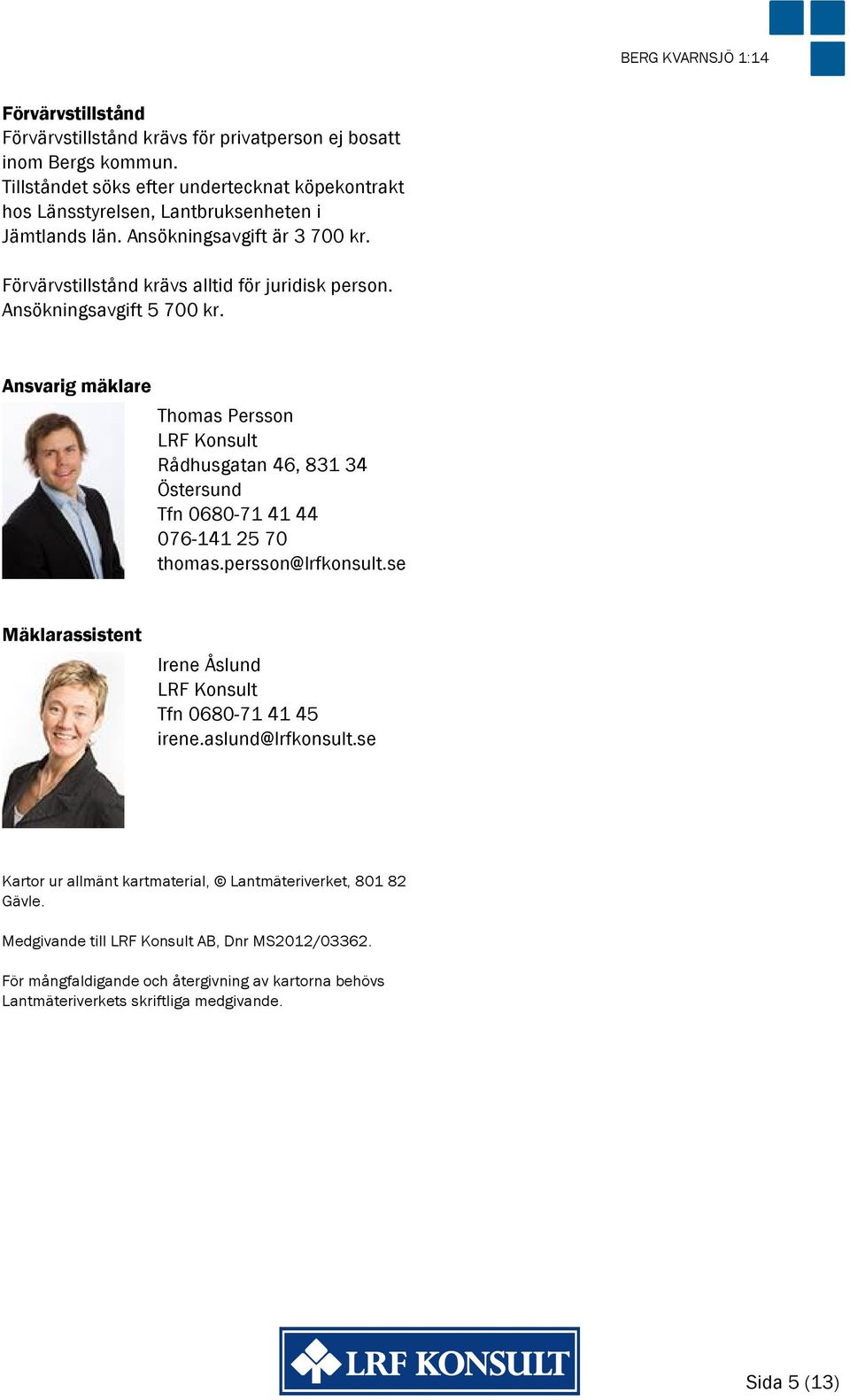 Ansökningsavgift 5 700 kr. Ansvarig mäklare Thomas Persson LRF Konsult Rådhusgatan 46, 831 34 Östersund Tfn 0680-71 41 44 076 141 25 70 thomas.persson@lrfkonsult.