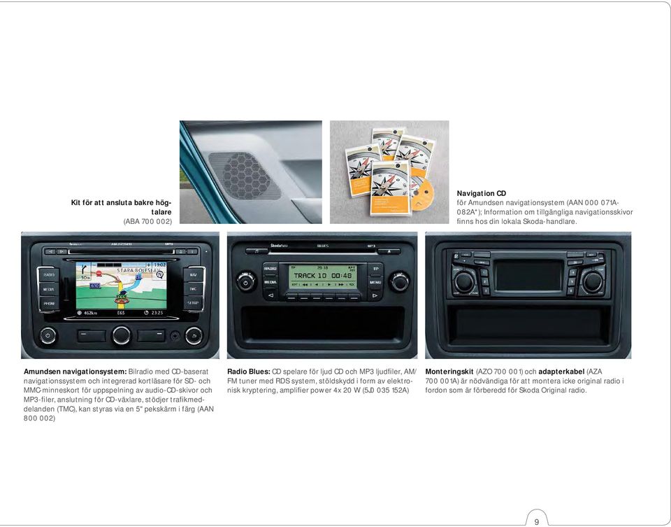 stödjer trafikmeddelanden (TMC), kan styras via en 5" pekskärm i färg (AAN 800 002) Radio Blues: CD spelare för ljud CD och MP3 ljudfiler, AM/ FM tuner med RDS system, stöldskydd i form av