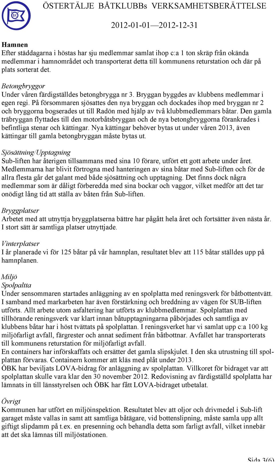 På försommaren sjösattes den nya bryggan och dockades ihop med bryggan nr 2 och bryggorna bogserades ut till Radön med hjälp av två klubbmedlemmars båtar.