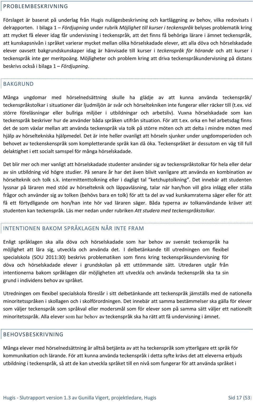 teckenspråk, att kunskapsnivån i språket varierar mycket mellan olika hörselskadade elever, att alla döva och hörselskadade elever oavsett bakgrundskunskaper idag är hänvisade till kurser i