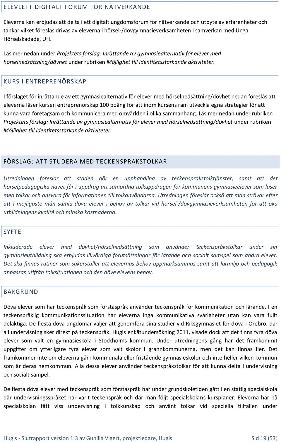 Läs mer nedan under Projektets förslag: Inrättande av gymnasiealternativ för elever med hörselnedsättning/dövhet under rubriken Möjlighet till identitetsstärkande aktiviteter.