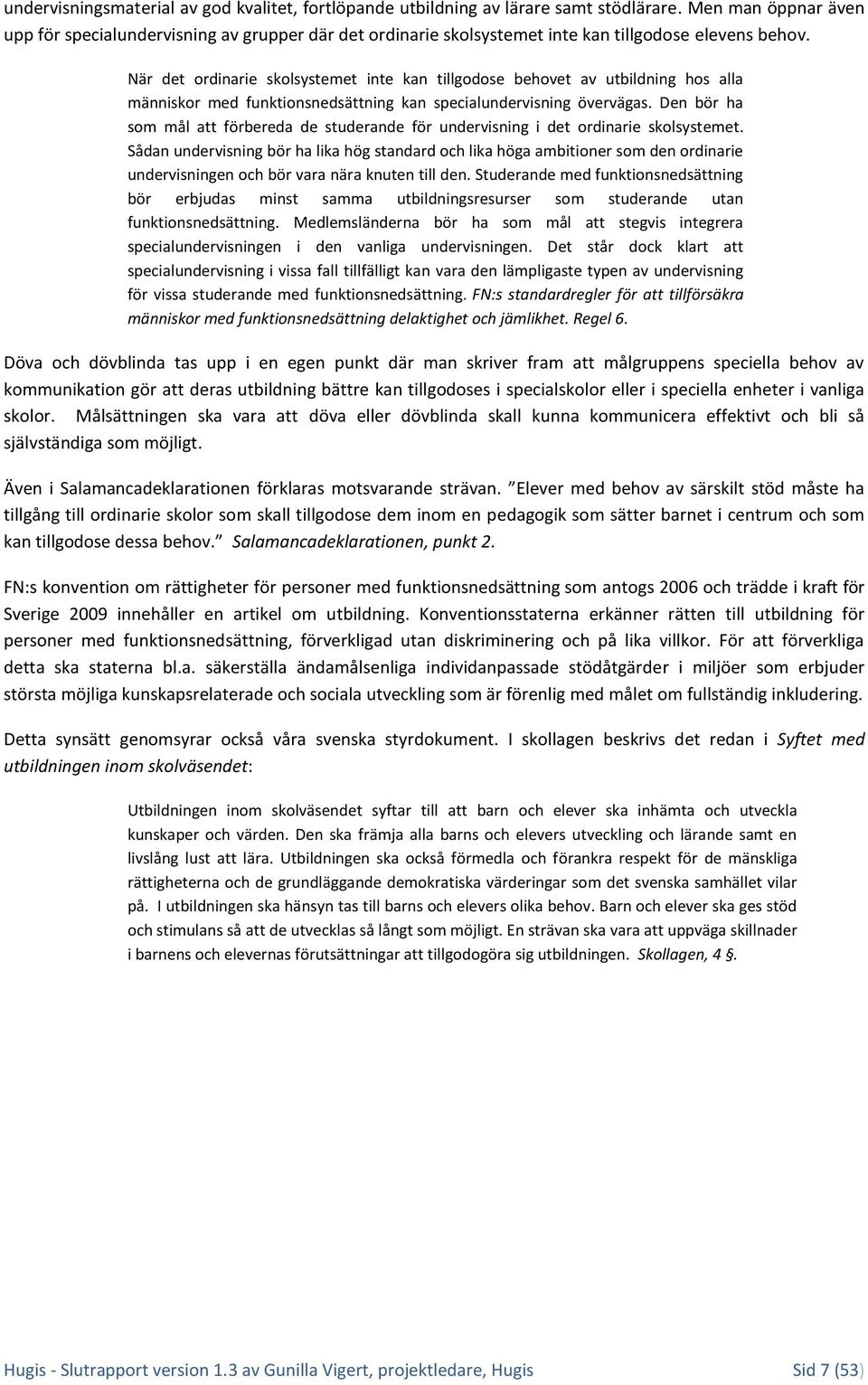 När det ordinarie skolsystemet inte kan tillgodose behovet av utbildning hos alla människor med funktionsnedsättning kan specialundervisning övervägas.