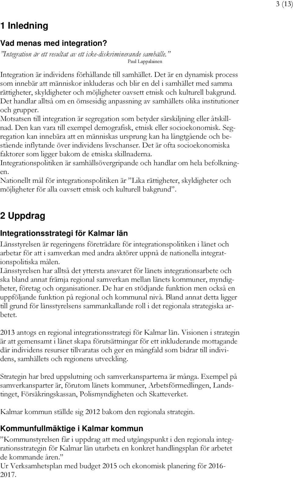 Det handlar alltså om en ömsesidig anpassning av samhällets olika institutioner och grupper. Motsatsen till integration är segregation som betyder särskiljning eller åtskillnad.