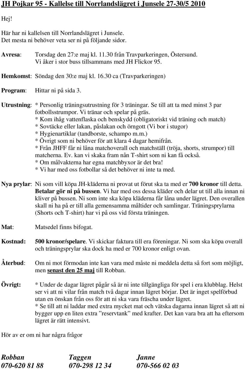 30 ca (Travparkeringen) Program: Hittar ni på sida 3. Utrustning: * Personlig träningsutrustning för 3 träningar. Se till att ta med minst 3 par fotbollsstrumpor. Vi tränar och spelar på gräs.