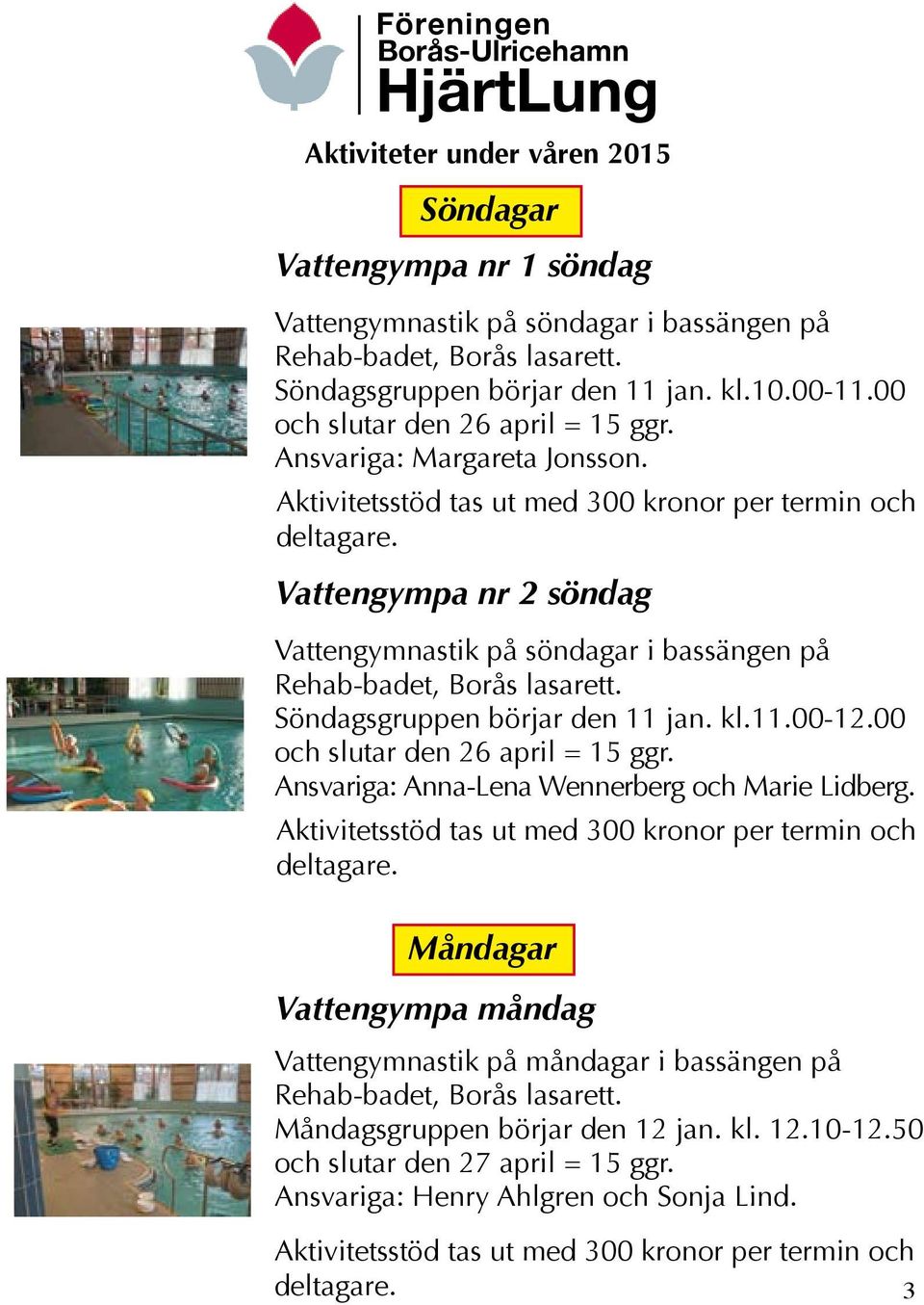 Vattengympa nr 2 söndag Vattengymnastik på söndagar i bassängen på Rehab-badet, Borås lasarett. Söndagsgruppen börjar den 11 jan. kl.11.00-12.00 och slutar den 26 april = 15 ggr.