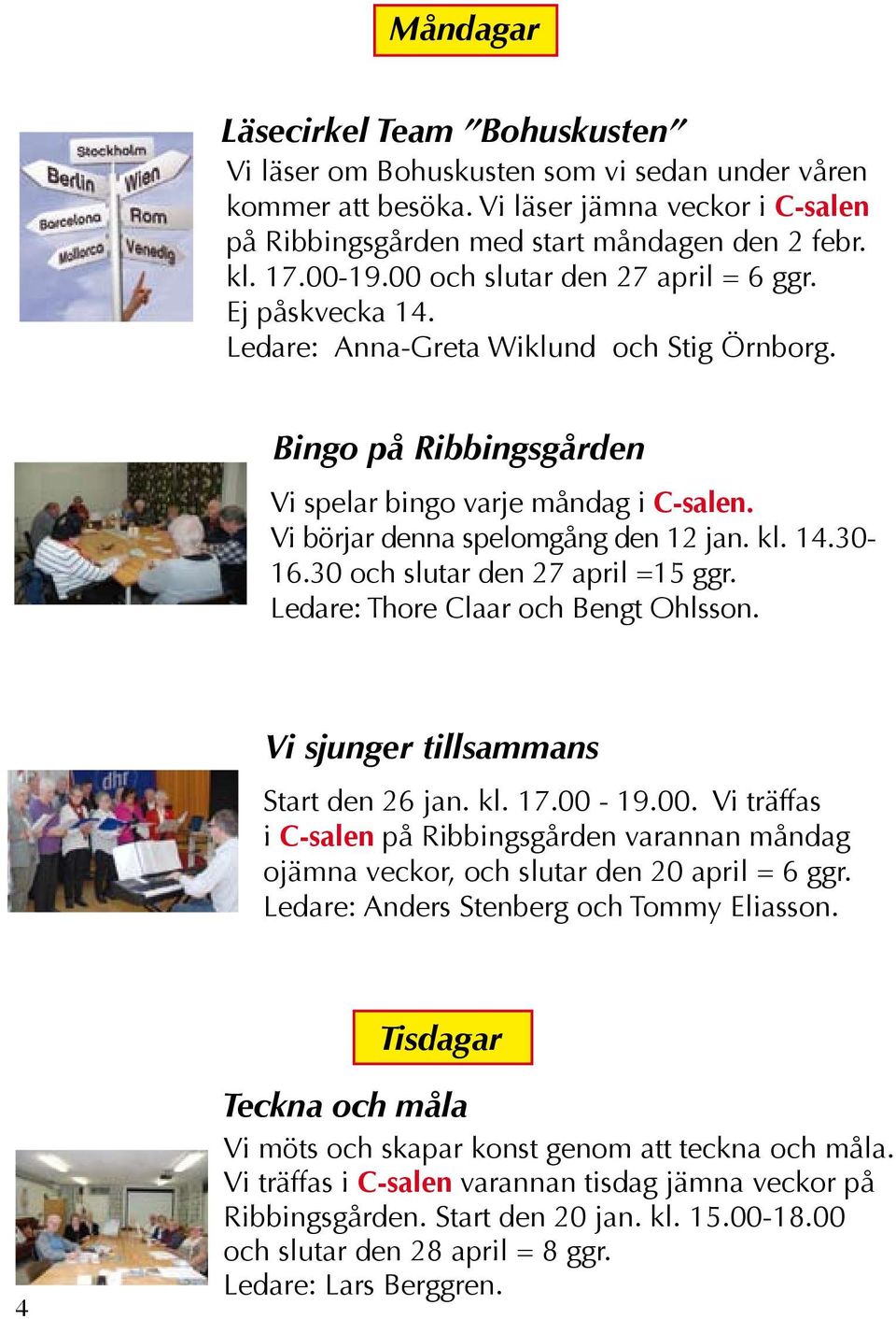 kl. 14.30-16.30 och slutar den 27 april =15 ggr. Ledare: Thore Claar och Bengt Ohlsson. Vi sjunger tillsammans Start den 26 jan. kl. 17.00-