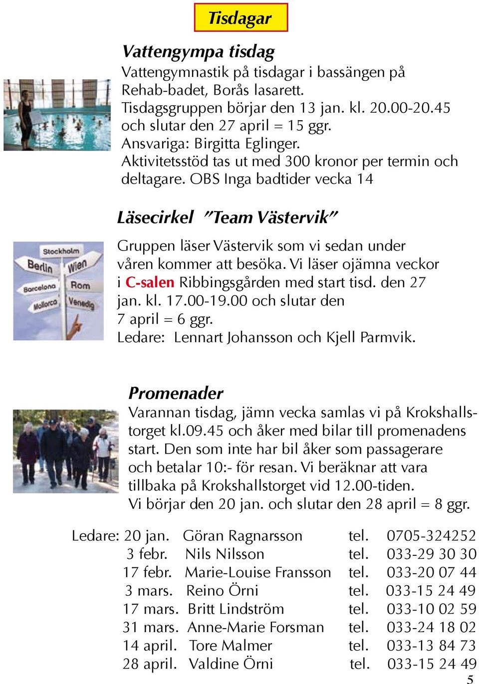 OBS Inga badtider vecka 14 Läsecirkel Team Västervik Gruppen läser Västervik som vi sedan under våren kommer att besöka. Vi läser ojämna veckor i C-salen Ribbingsgården med start tisd. den 27 jan. kl.