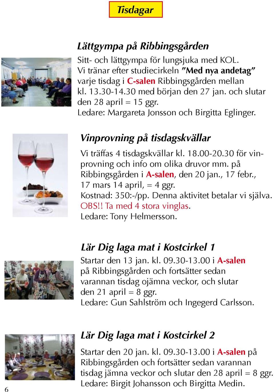 30 för vinprovning och info om olika druvor mm. på Ribbingsgården i A-salen, den 20 jan., 17 febr., 17 mars 14 april, = 4 ggr. Kostnad: 350:-/pp. Denna aktivitet betalar vi själva. OBS!