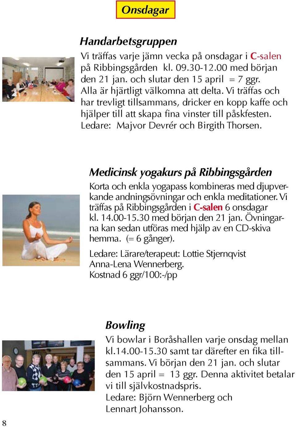 Medicinsk yogakurs på Ribbingsgården Korta och enkla yogapass kombineras med djupverkande andningsövningar och enkla meditationer. Vi träffas på Ribbingsgården i C-salen 6 onsdagar kl. 14.00-15.
