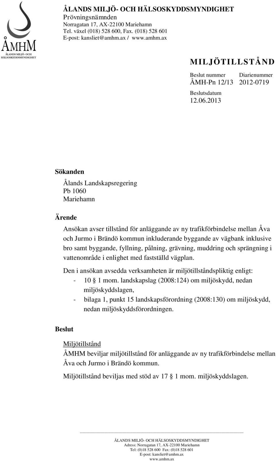 2013 Sökanden Ålands Landskapsregering Pb 1060 Mariehamn Ärende Ansökan avser tillstånd för anläggande av ny trafikförbindelse mellan Åva och Jurmo i Brändö kommun inkluderande byggande av vägbank