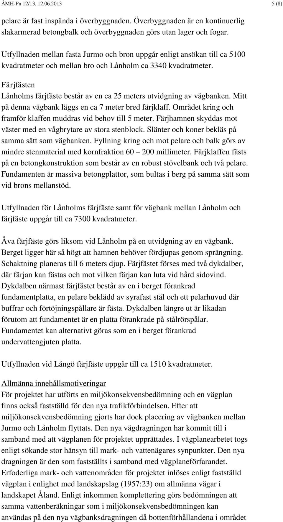 Färjfästen Lånholms färjfäste består av en ca 25 meters utvidgning av vägbanken. Mitt på denna vägbank läggs en ca 7 meter bred färjklaff.