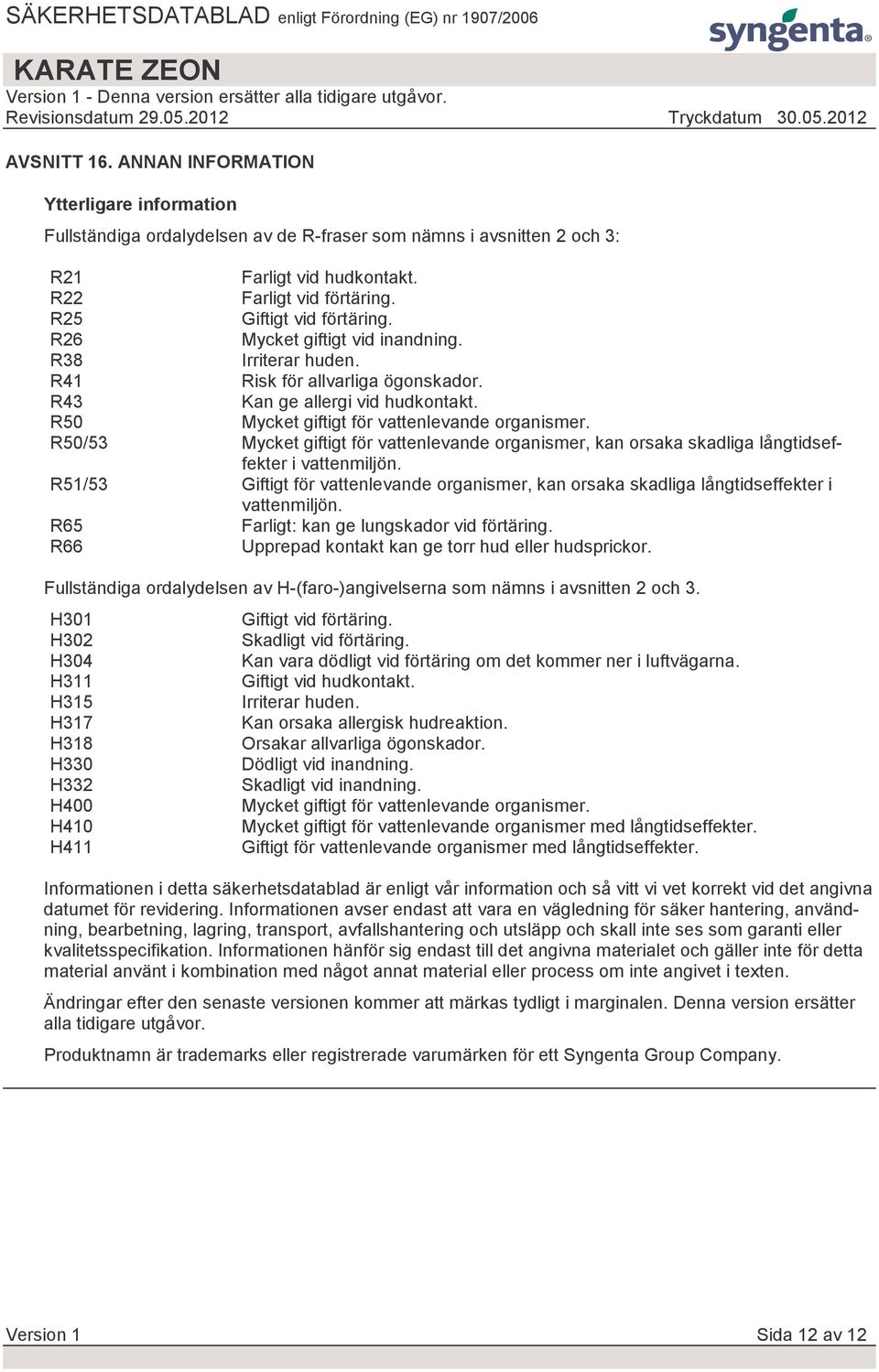 R50 Mycket giftigt för vattenlevande organismer. R50/53 Mycket giftigt för vattenlevande organismer, kan orsaka skadliga långtidseffekter i vattenmiljön.