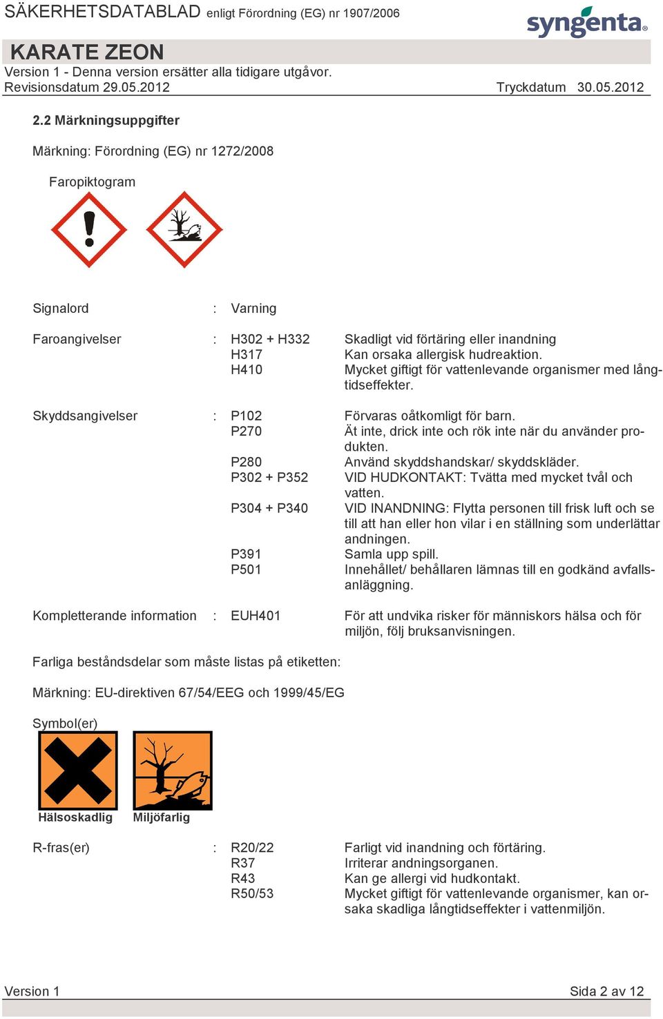 P270 Ät inte, drick inte och rök inte när du använder produkten. P280 Använd skyddshandskar/ skyddskläder. P302 + P352 VID HUDKONTAKT: Tvätta med mycket tvål och vatten.