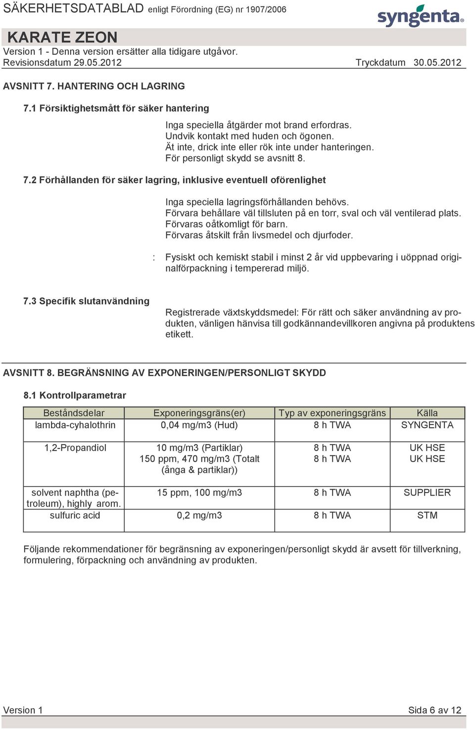 2 Förhållanden för säker lagring, inklusive eventuell oförenlighet Inga speciella lagringsförhållanden behövs. Förvara behållare väl tillsluten på en torr, sval och väl ventilerad plats.