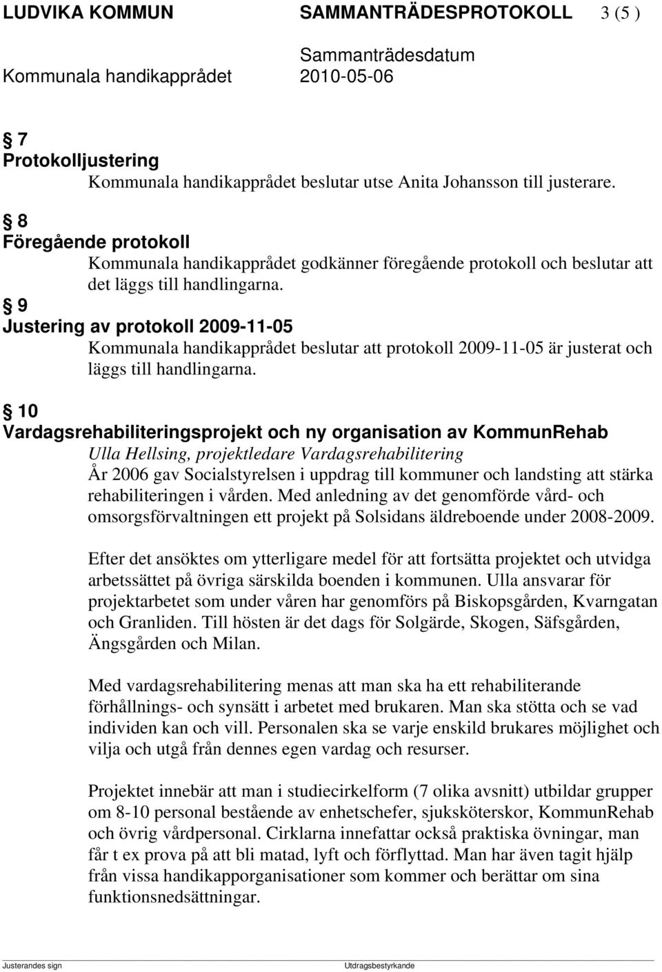 9 Justering av protokoll 2009-11-05 Kommunala handikapprådet beslutar att protokoll 2009-11-05 är justerat och läggs till handlingarna.