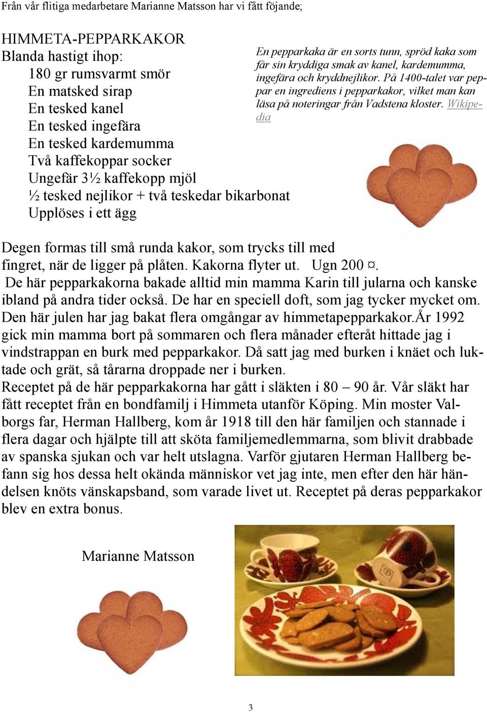 kanel, kardemumma, ingefära och kryddnejlikor. På 1400-talet var peppar en ingrediens i pepparkakor, vilket man kan läsa på noteringar från Vadstena kloster.