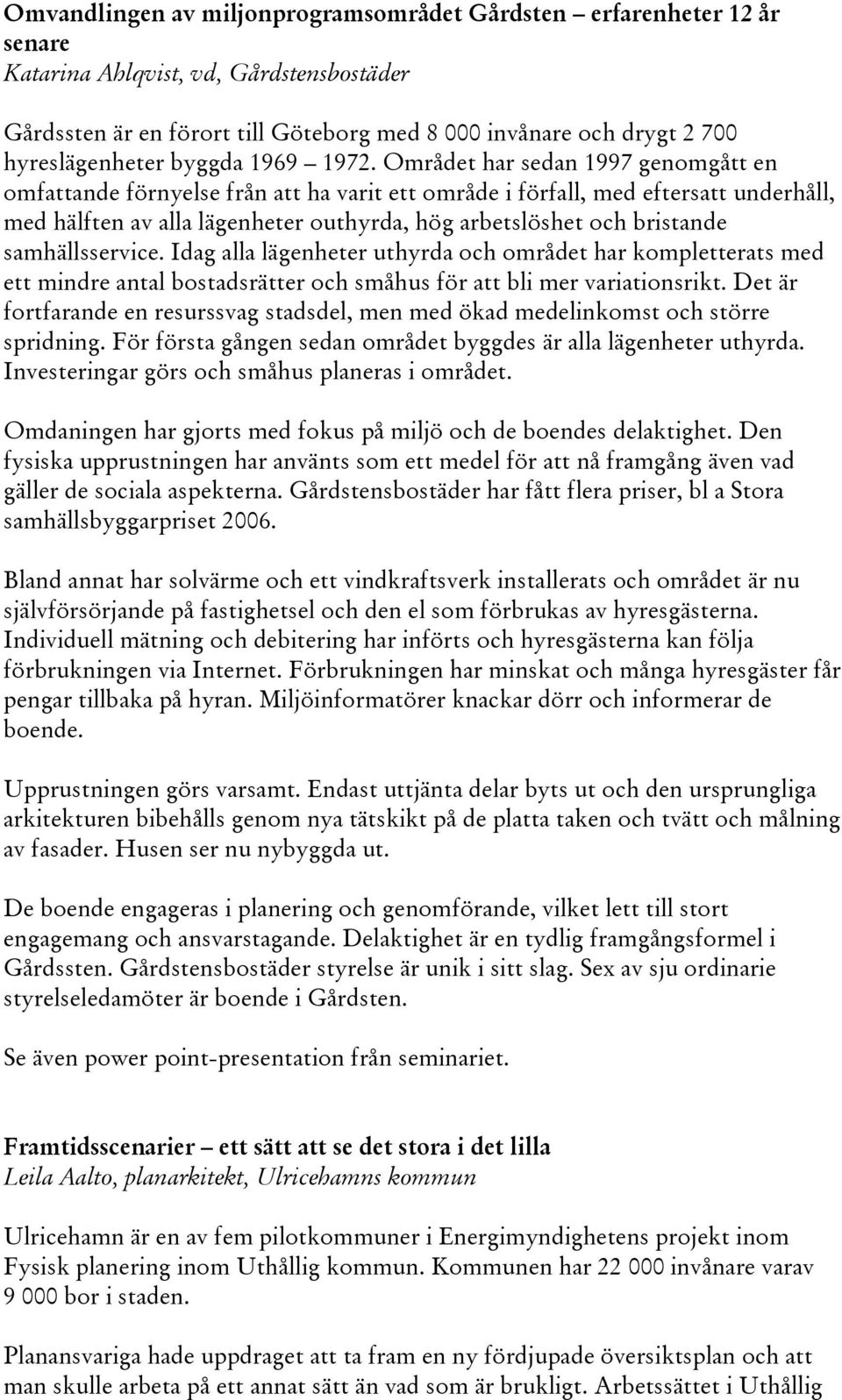 Området har sedan 1997 genomgått en omfattande förnyelse från att ha varit ett område i förfall, med eftersatt underhåll, med hälften av alla lägenheter outhyrda, hög arbetslöshet och bristande