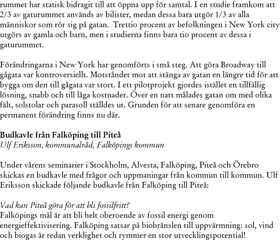 Att göra Broadway till gågata var kontroversiellt. Motståndet mot att stänga av gatan en längre tid för att bygga om den till gågata var stort.