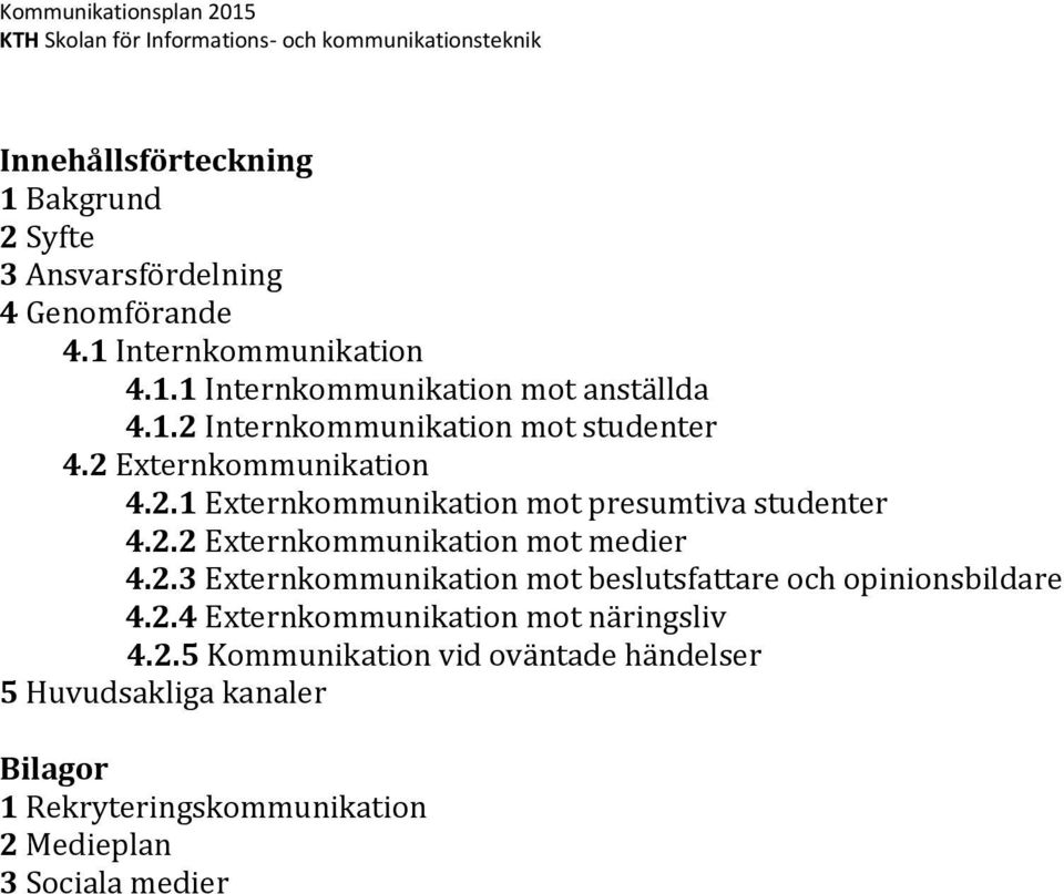 2.3 Externkommunikation mot beslutsfattare och opinionsbildare 4.2.4 Externkommunikation mot näringsliv 4.2.5 Kommunikation vid oväntade händelser 5 Huvudsakliga kanaler Bilagor 1 Rekryteringskommunikation 2 Medieplan 3 Sociala medier