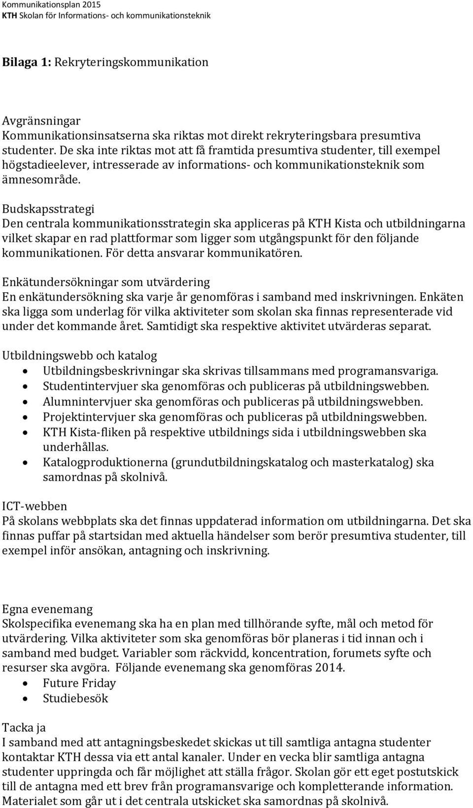 Budskapsstrategi Den centrala kommunikationsstrategin ska appliceras på KTH Kista och utbildningarna vilket skapar en rad plattformar som ligger som utgångspunkt för den följande kommunikationen.