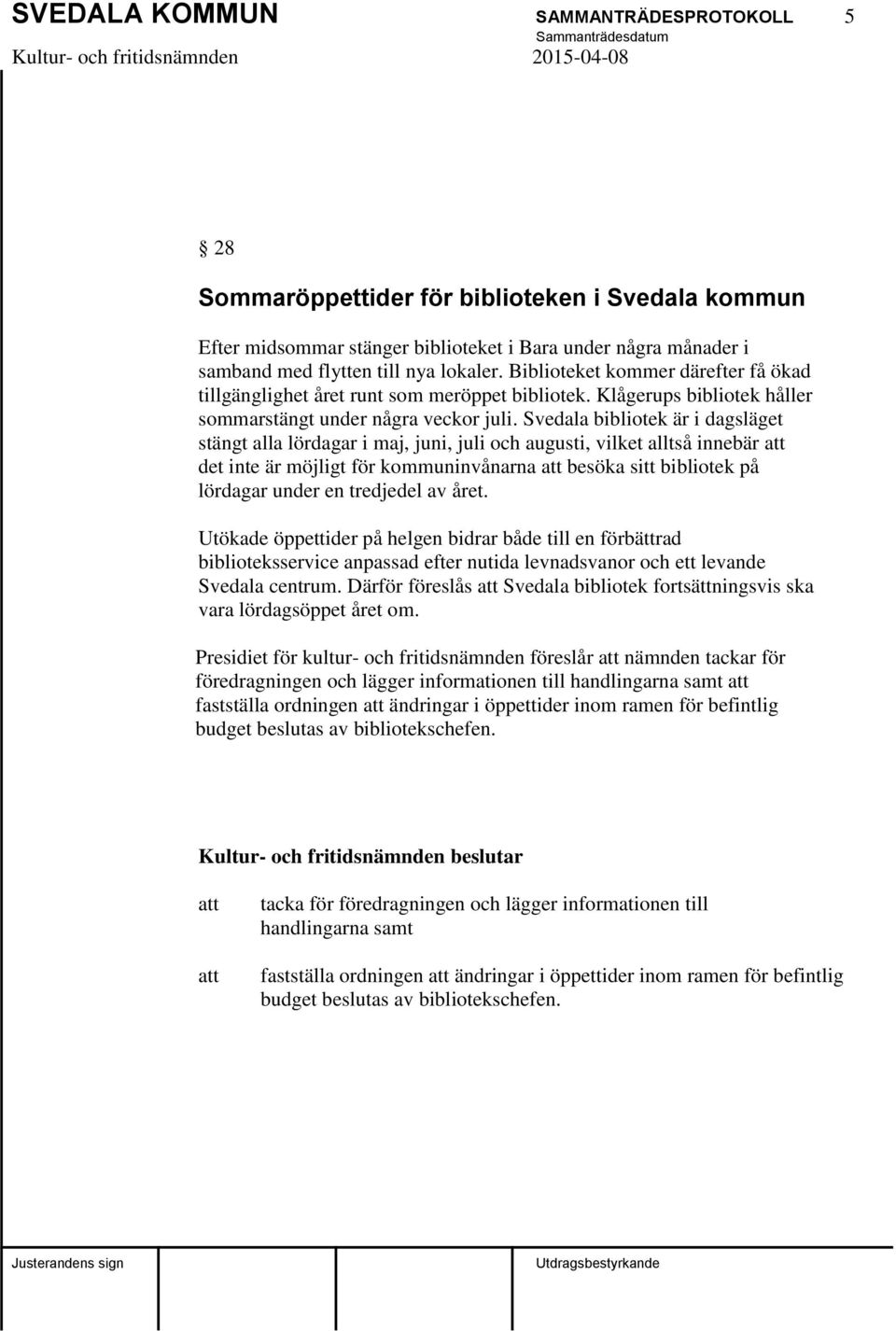 Svedala bibliotek är i dagsläget stängt alla lördagar i maj, juni, juli och augusti, vilket alltså innebär det inte är möjligt för kommuninvånarna besöka sitt bibliotek på lördagar under en tredjedel