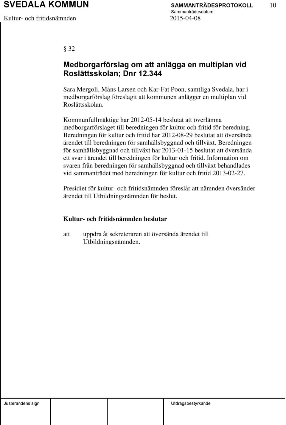 Kommunfullmäktige har 2012-05-14 beslutat överlämna medborgarförslaget till beredningen för kultur och fritid för beredning.