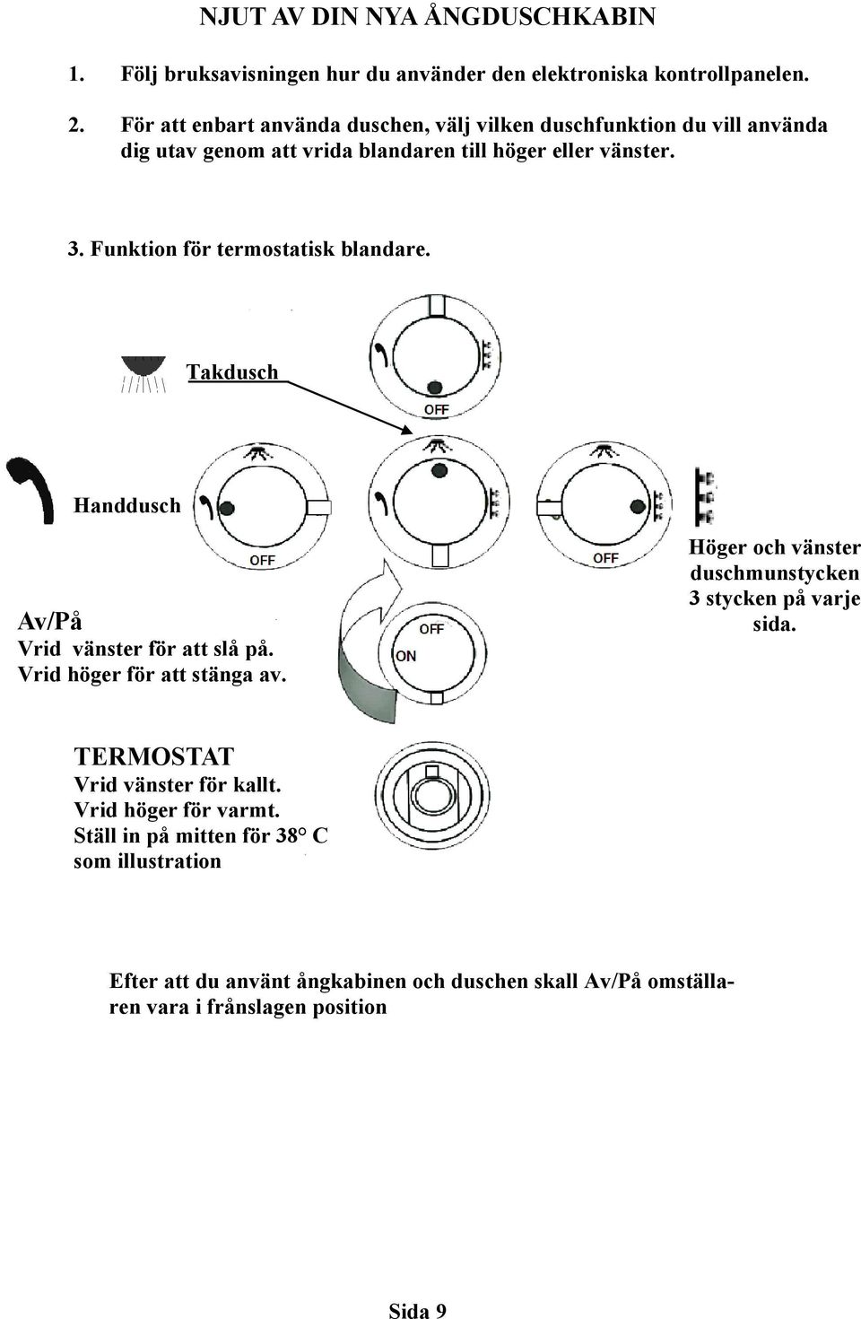 Funktion för termostatisk blandare. Takdusch Handdusch Av/På Vrid vänster för att slå på. Vrid höger för att stänga av.