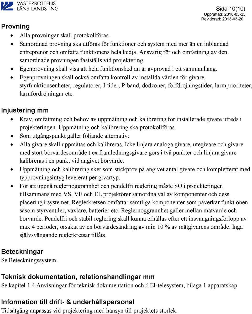 Egenprovningen skall också omfatta kontroll av inställda värden för givare, styrfunktionsenheter, regulatorer, I-tider, P-band, dödzoner, förfdröjningstider, larmprioriteter, larmfördröjningar etc.