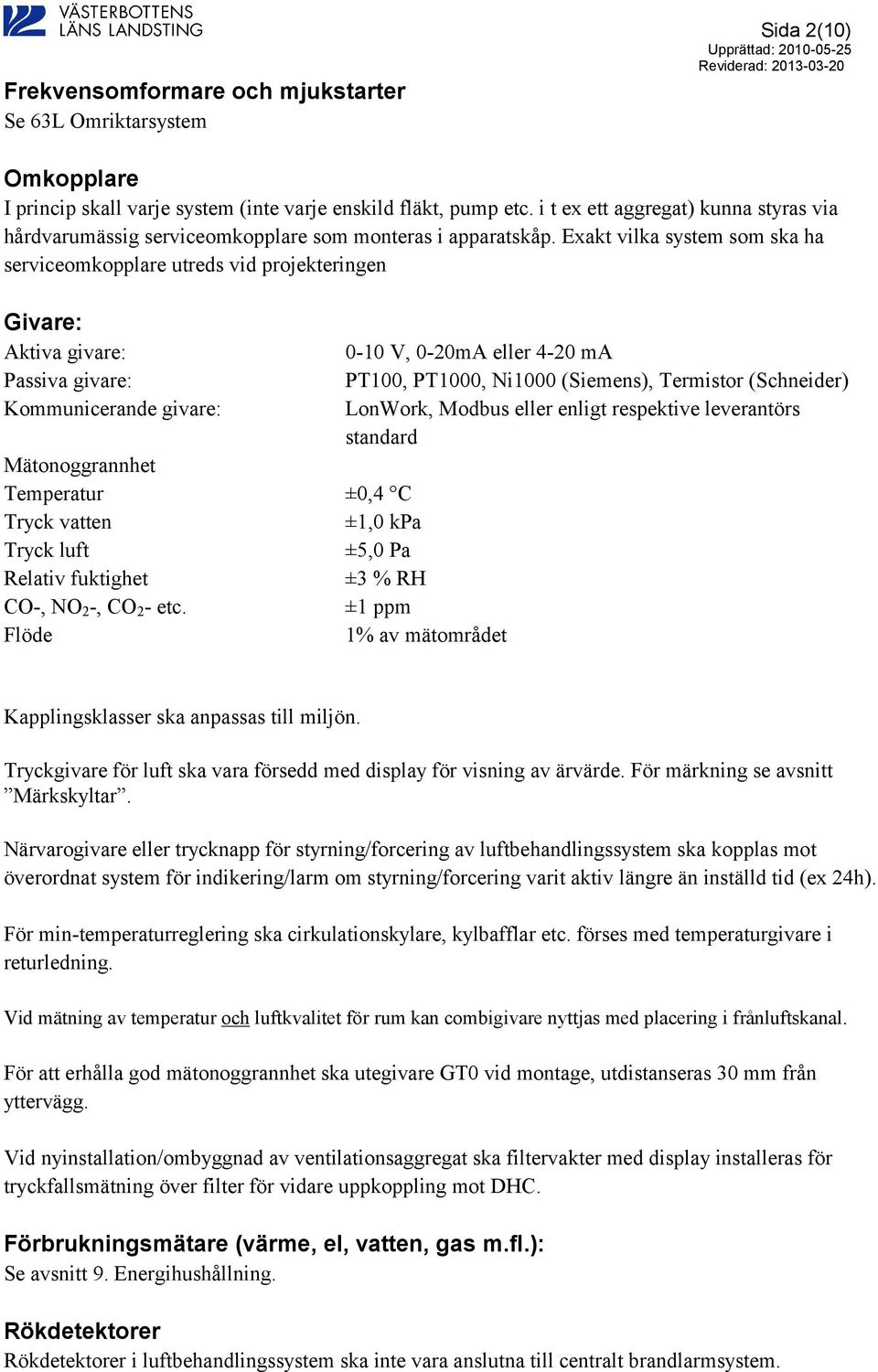 Exakt vilka system som ska ha serviceomkopplare utreds vid projekteringen Givare: Aktiva givare: 0-10 V, 0-20mA eller 4-20 ma Passiva givare: PT100, PT1000, Ni1000 (Siemens), Termistor (Schneider)