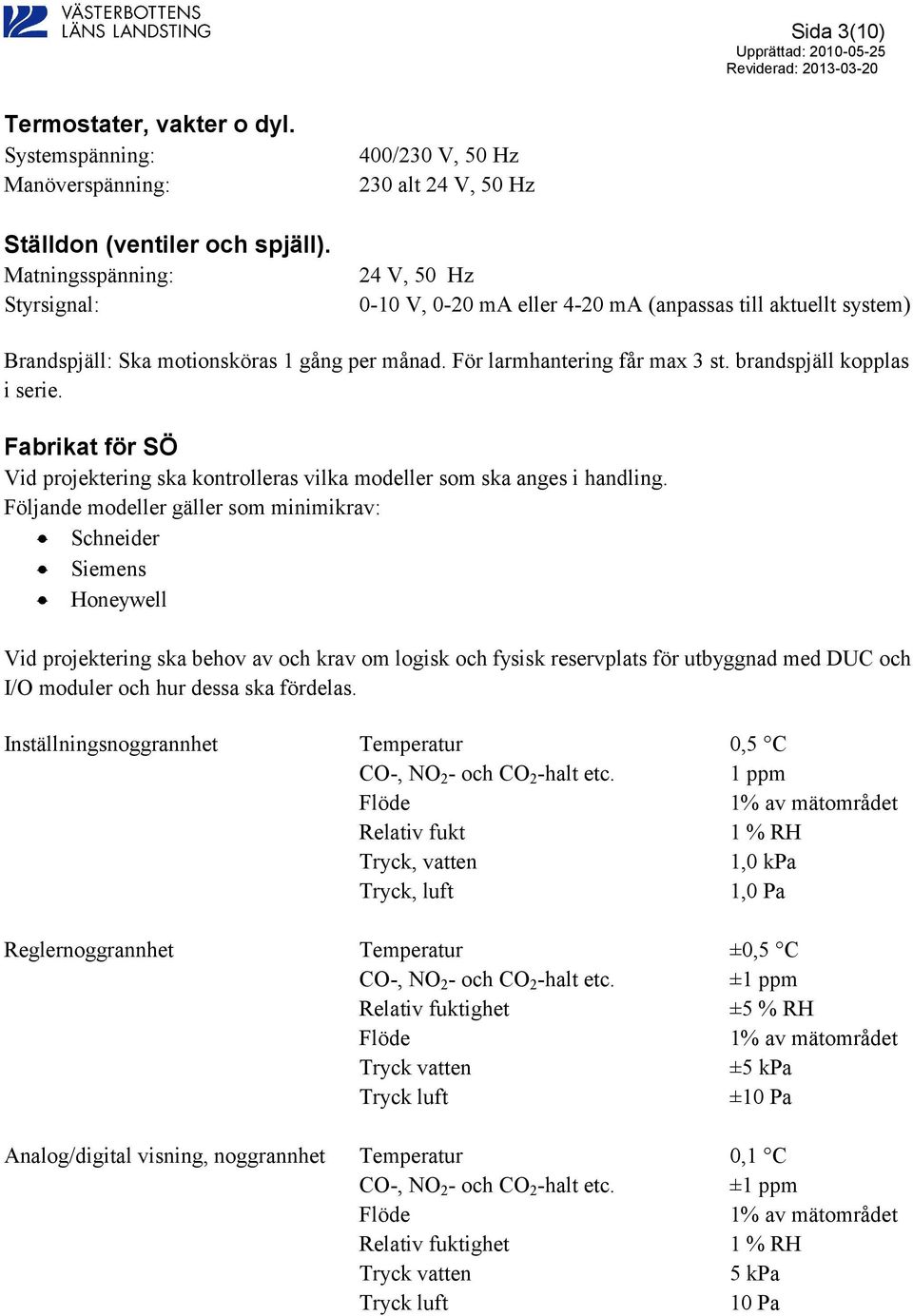 För larmhantering får max 3 st. brandspjäll kopplas i serie. Fabrikat för SÖ Vid projektering ska kontrolleras vilka modeller som ska anges i handling.