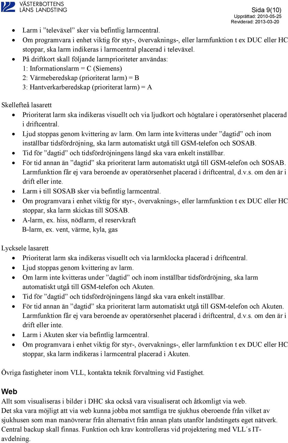 På driftkort skall följande larmprioriteter användas: 1: Informationslarm = C (Siemens) 2: Värmeberedskap (prioriterat larm) = B 3: Hantverkarberedskap (prioriterat larm) = A Skellefteå lasarett