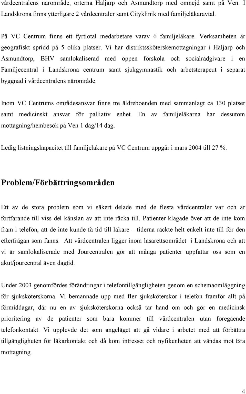 Vi har distriktssköterskemottagningar i Häljarp och Asmundtorp, BHV samlokaliserad med öppen förskola och socialrådgivare i en Familjecentral i Landskrona centrum samt sjukgymnastik och