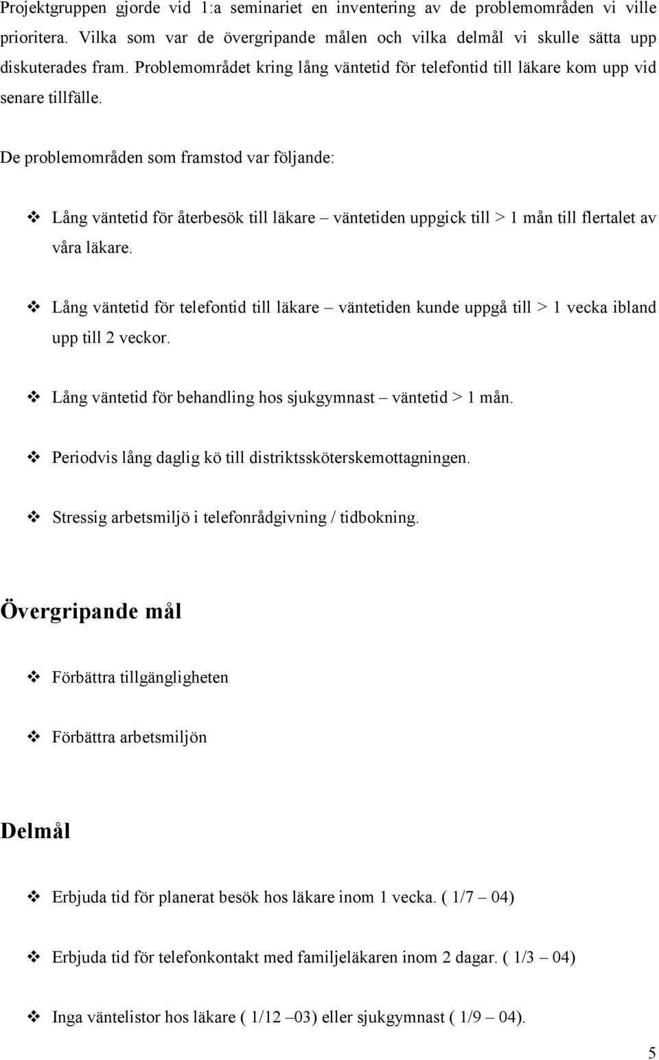 De problemområden som framstod var följande: Lång väntetid för återbesök till läkare väntetiden uppgick till > 1 mån till flertalet av våra läkare.