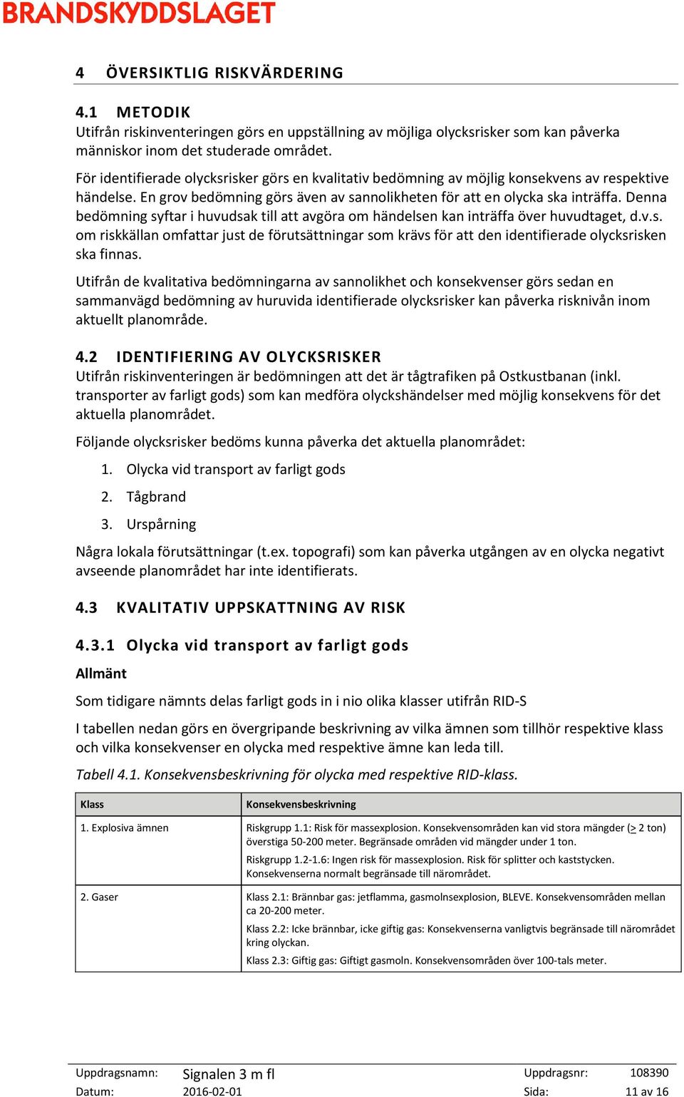 Denna bedömning syftar i huvudsak till att avgöra om händelsen kan inträffa över huvudtaget, d.v.s. om riskkällan omfattar just de förutsättningar som krävs för att den identifierade olycksrisken ska finnas.