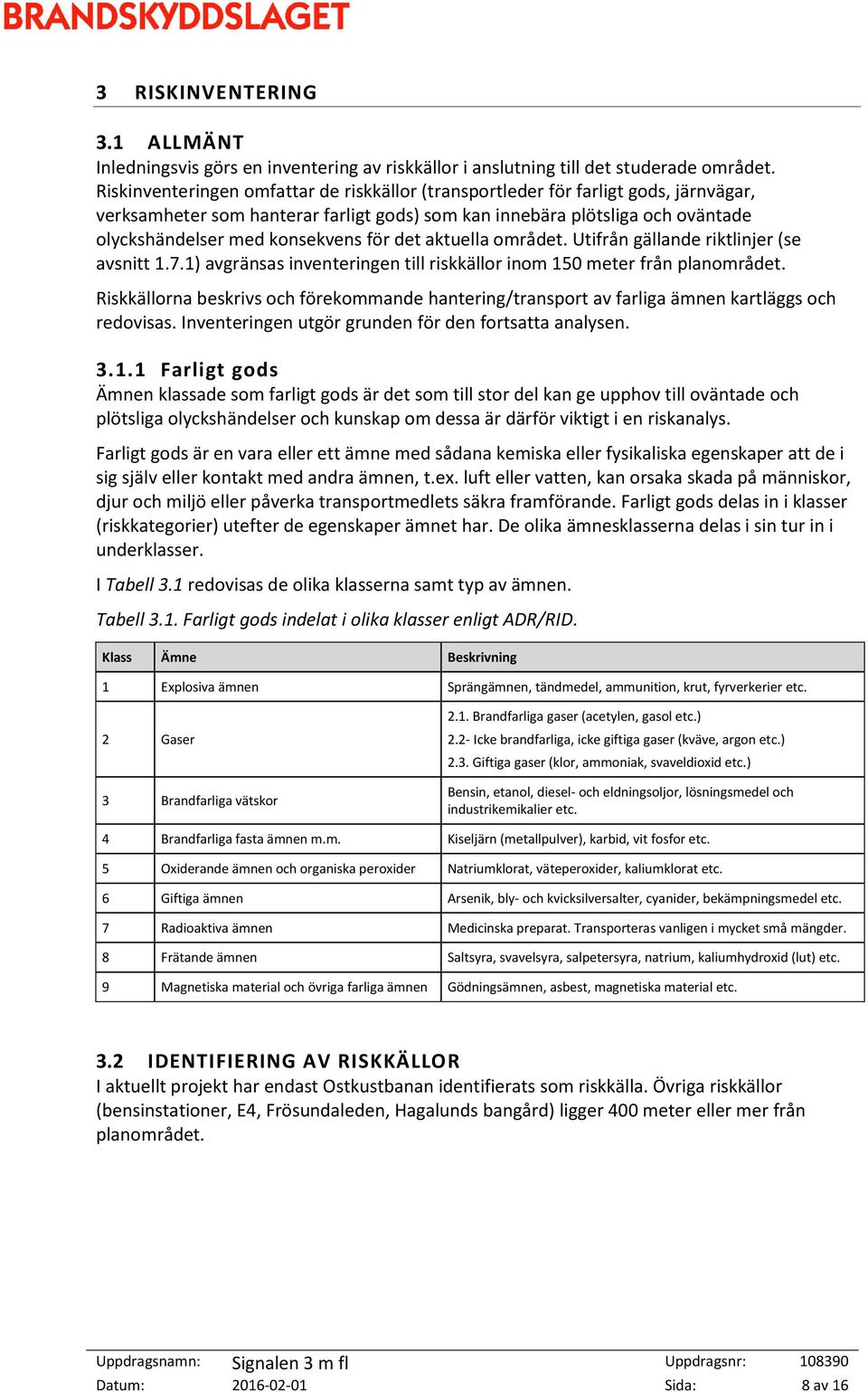 för det aktuella området. Utifrån gällande riktlinjer (se avsnitt 1.7.1) avgränsas inventeringen till riskkällor inom 150 meter från planområdet.