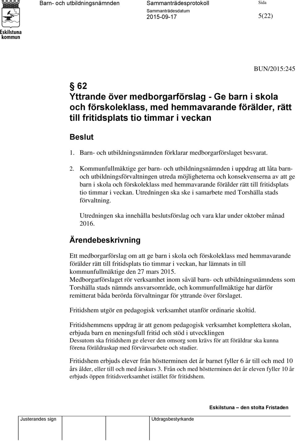 Kommunfullmäktige ger barn- och utbildningsnämnden i uppdrag att låta barnoch utbildningsförvaltningen utreda möjligheterna och konsekvenserna av att ge barn i skola och förskoleklass med