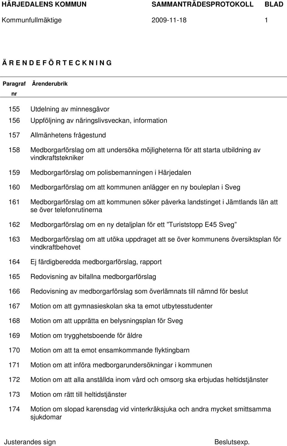 en ny bouleplan i Sveg 161 Medborgarförslag om att kommunen söker påverka landstinget i Jämtlands län att se över telefonrutinerna 162 Medborgarförslag om en ny detaljplan för ett Turiststopp E45