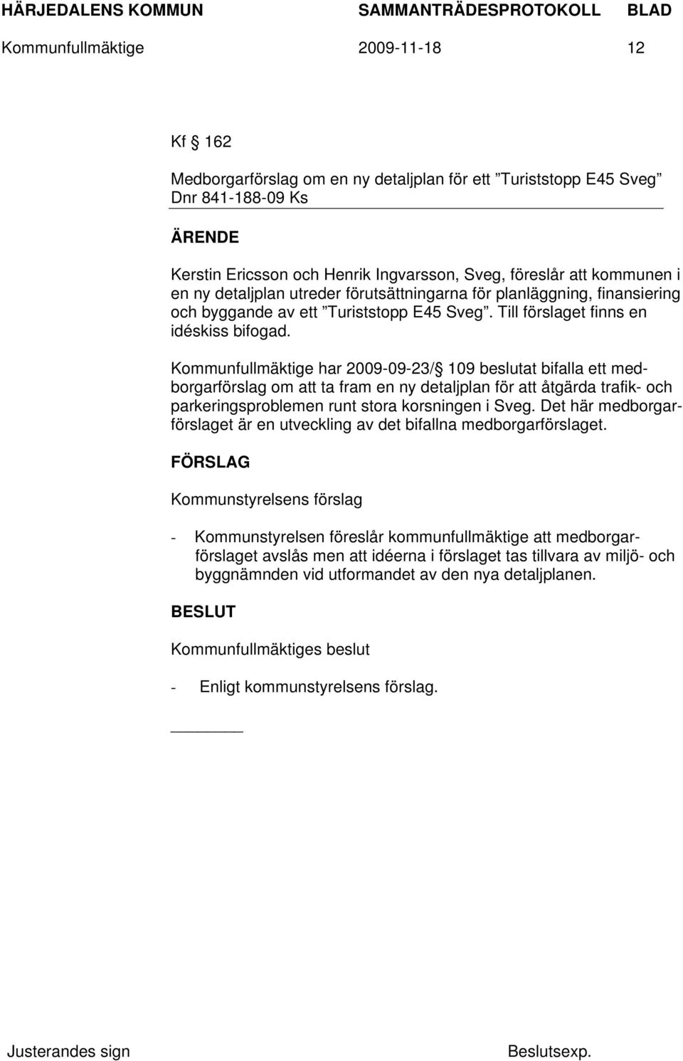 Kommunfullmäktige har 2009-09-23/ 109 beslutat bifalla ett medborgarförslag om att ta fram en ny detaljplan för att åtgärda trafik- och parkeringsproblemen runt stora korsningen i Sveg.