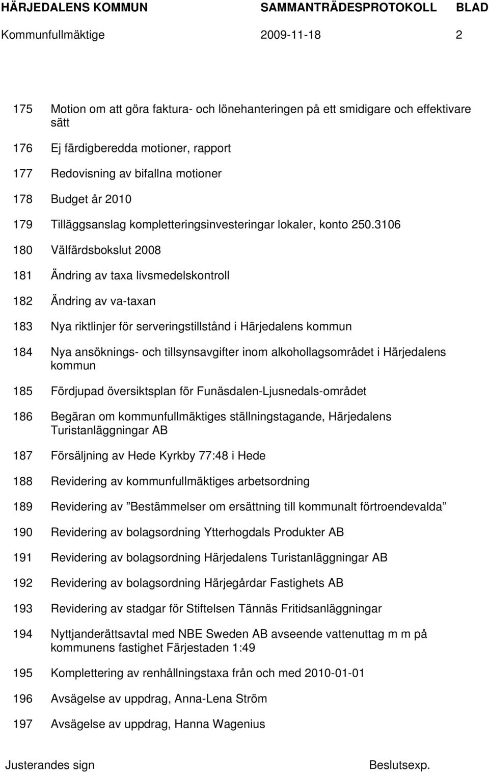 3106 180 Välfärdsbokslut 2008 181 Ändring av taxa livsmedelskontroll 182 Ändring av va-taxan 183 Nya riktlinjer för serveringstillstånd i Härjedalens kommun 184 Nya ansöknings- och tillsynsavgifter