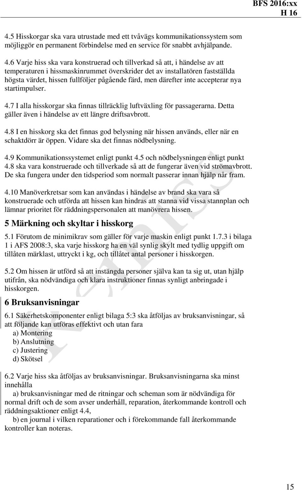 men därefter inte accepterar nya startimpulser. 4.7 I alla hisskorgar ska finnas tillräcklig luftväxling för passagerarna. Detta gäller även i händelse av ett längre driftsavbrott. 4.8 I en hisskorg ska det finnas god belysning när hissen används, eller när en schaktdörr är öppen.