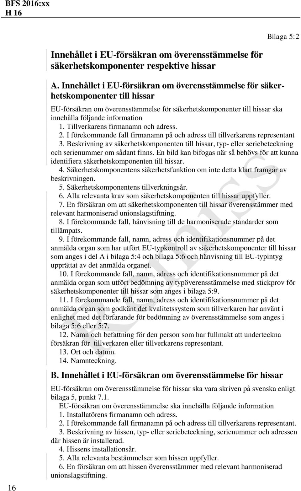 Tillverkarens firmanamn och adress. 2. I förekommande fall firmanamn på och adress till tillverkarens representant 3.