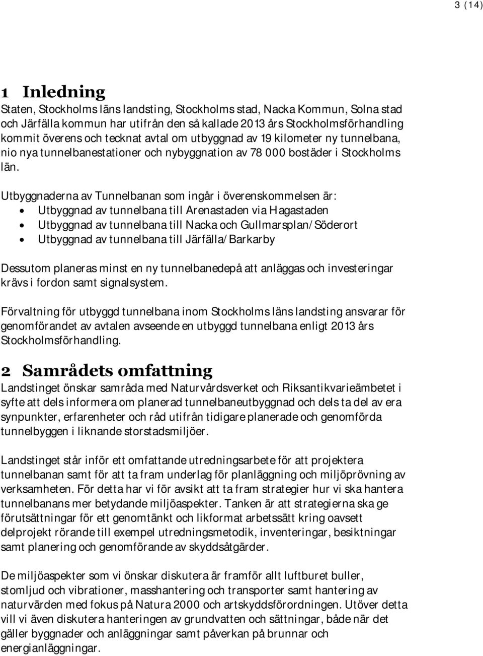 Utbyggnaderna av Tunnelbanan som ingår i överenskommelsen är: Utbyggnad av tunnelbana till Arenastaden via Hagastaden Utbyggnad av tunnelbana till Nacka och Gullmarsplan/Söderort Utbyggnad av