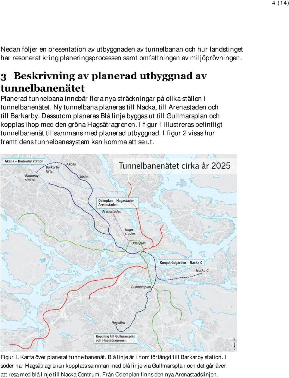 Ny tunnelbana planeras till Nacka, till Arenastaden och till Barkarby. Dessutom planeras Blå linje byggas ut till Gullmarsplan och kopplas ihop med den gröna Hagsätragrenen.