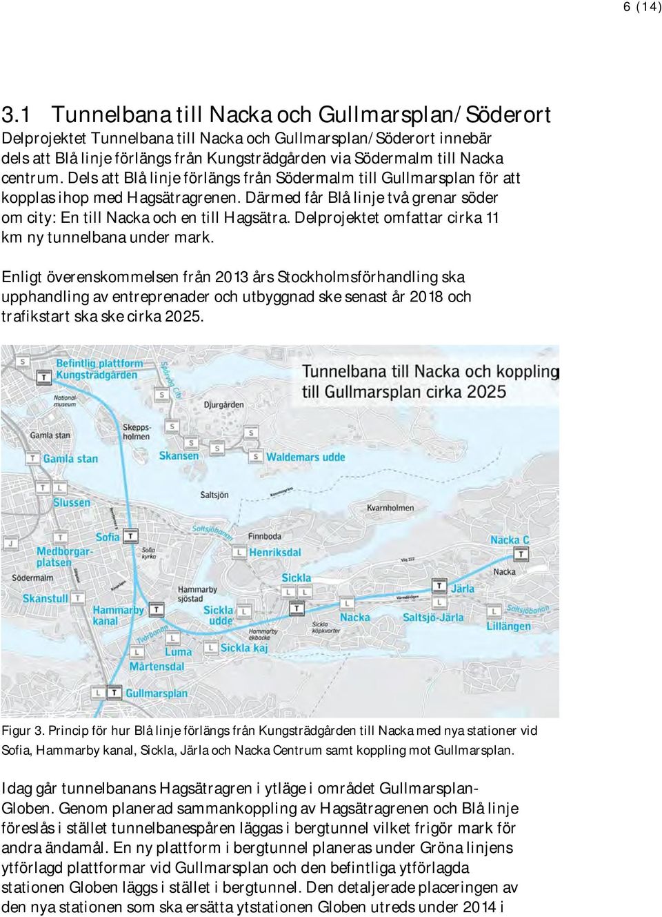 centrum. Dels att Blå linje förlängs från Södermalm till Gullmarsplan för att kopplas ihop med Hagsätragrenen. Därmed får Blå linje två grenar söder om city: En till Nacka och en till Hagsätra.